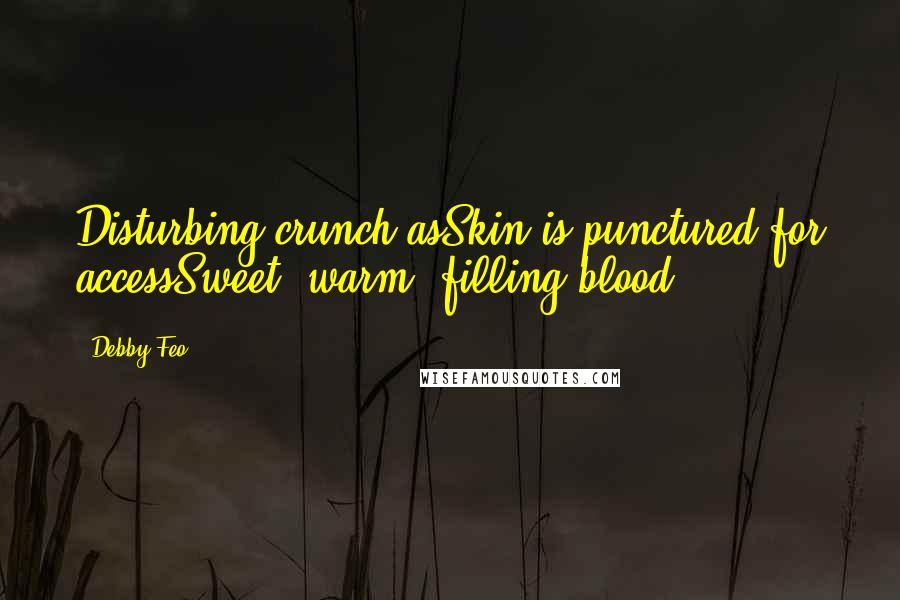 Debby Feo Quotes: Disturbing crunch asSkin is punctured for accessSweet, warm, filling blood