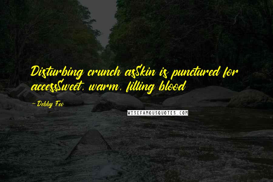 Debby Feo Quotes: Disturbing crunch asSkin is punctured for accessSweet, warm, filling blood