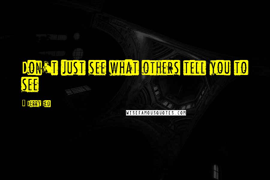 Debby Feo Quotes: Don't just see what others tell you to see