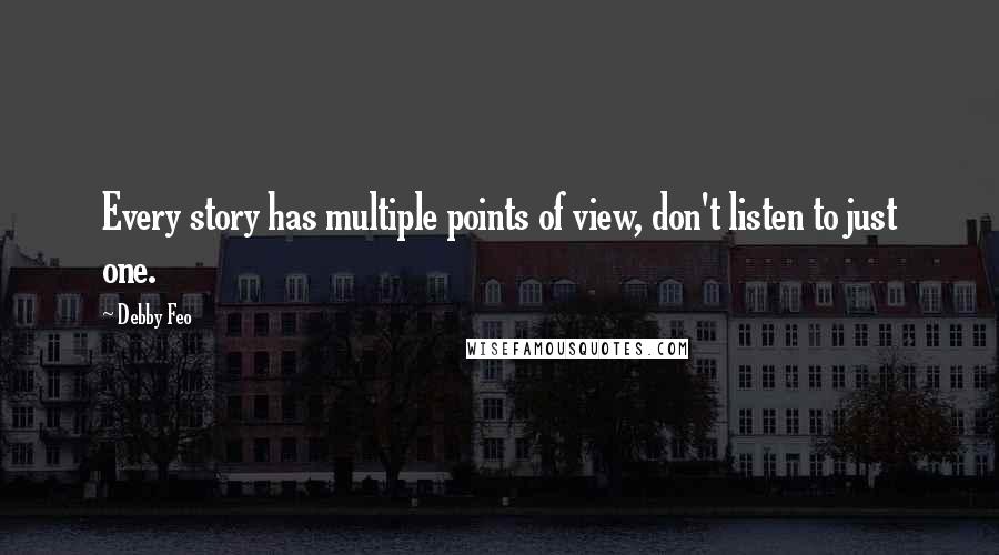 Debby Feo Quotes: Every story has multiple points of view, don't listen to just one.