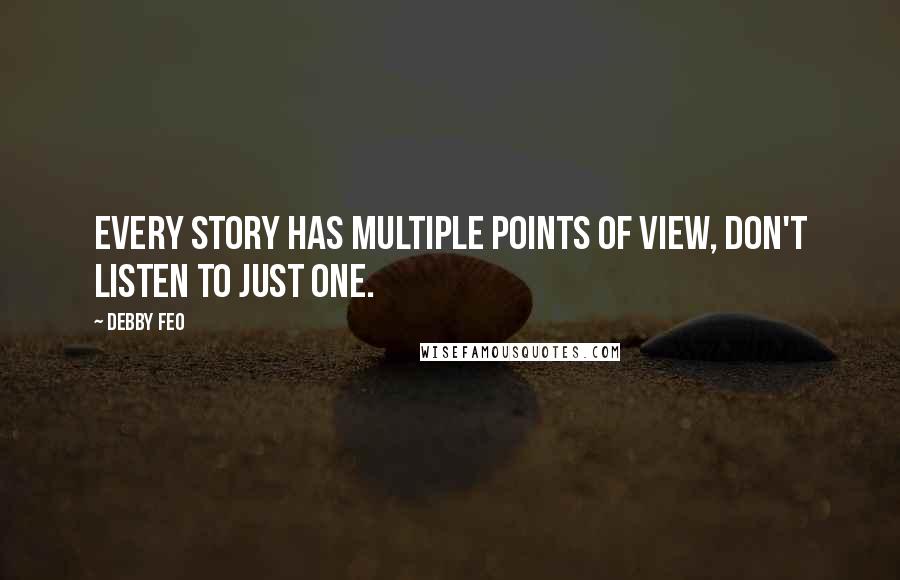 Debby Feo Quotes: Every story has multiple points of view, don't listen to just one.