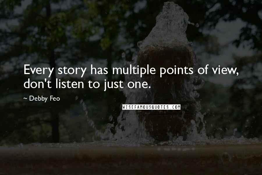 Debby Feo Quotes: Every story has multiple points of view, don't listen to just one.