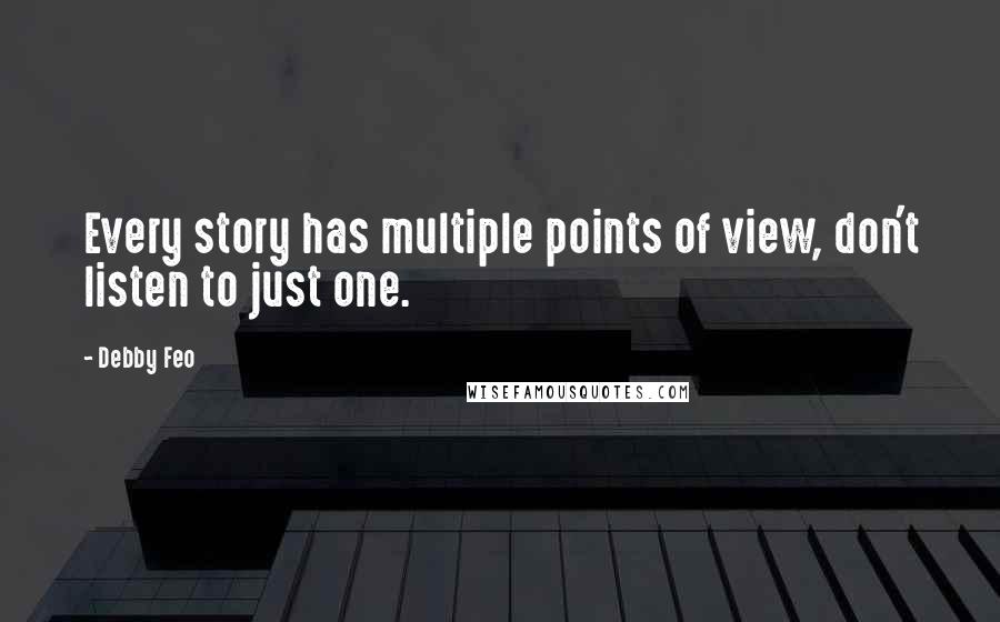 Debby Feo Quotes: Every story has multiple points of view, don't listen to just one.