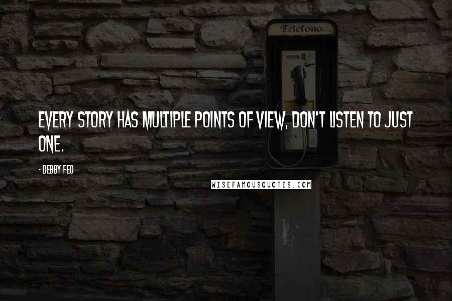 Debby Feo Quotes: Every story has multiple points of view, don't listen to just one.