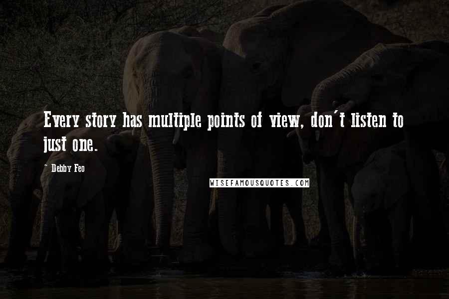 Debby Feo Quotes: Every story has multiple points of view, don't listen to just one.