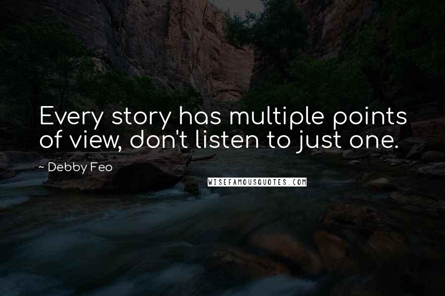 Debby Feo Quotes: Every story has multiple points of view, don't listen to just one.
