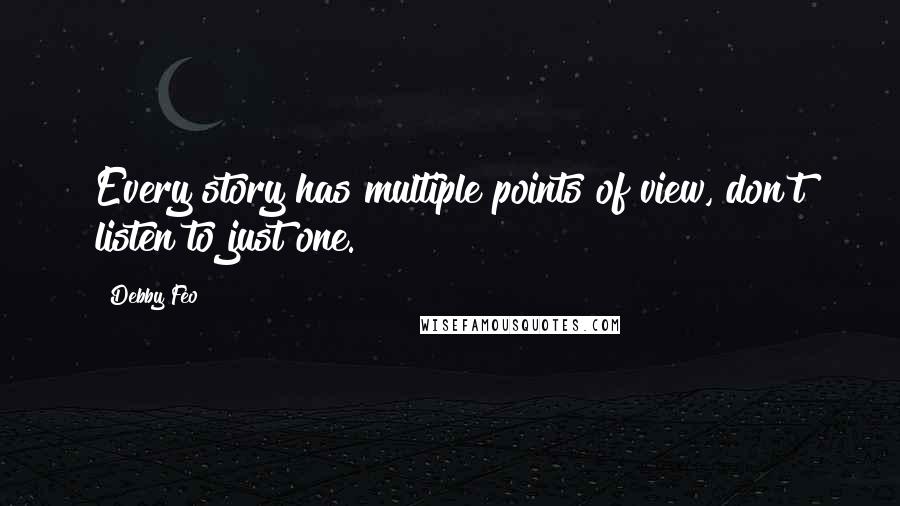 Debby Feo Quotes: Every story has multiple points of view, don't listen to just one.