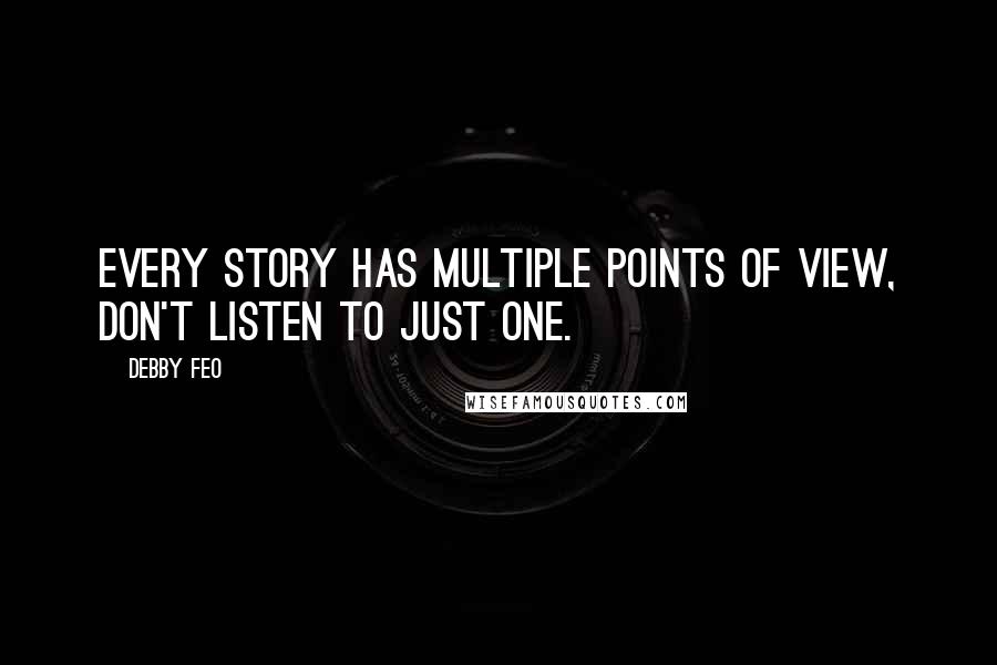 Debby Feo Quotes: Every story has multiple points of view, don't listen to just one.