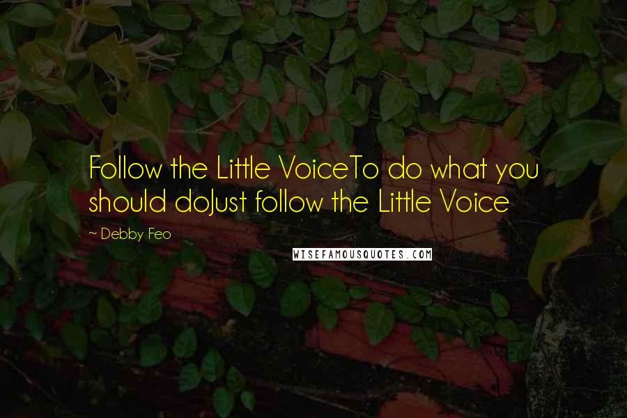 Debby Feo Quotes: Follow the Little VoiceTo do what you should doJust follow the Little Voice