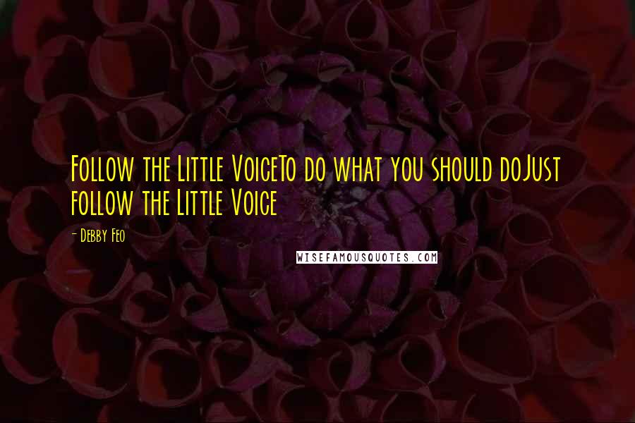 Debby Feo Quotes: Follow the Little VoiceTo do what you should doJust follow the Little Voice