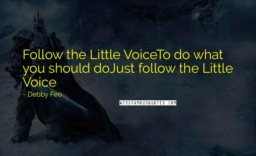 Debby Feo Quotes: Follow the Little VoiceTo do what you should doJust follow the Little Voice