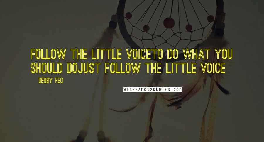 Debby Feo Quotes: Follow the Little VoiceTo do what you should doJust follow the Little Voice