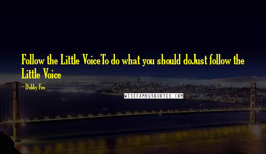 Debby Feo Quotes: Follow the Little VoiceTo do what you should doJust follow the Little Voice