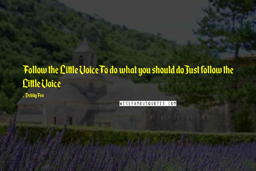 Debby Feo Quotes: Follow the Little VoiceTo do what you should doJust follow the Little Voice