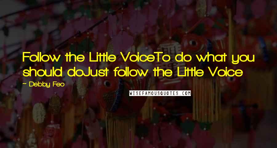 Debby Feo Quotes: Follow the Little VoiceTo do what you should doJust follow the Little Voice