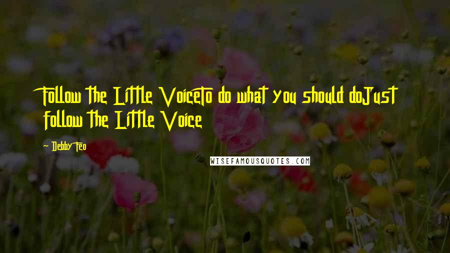 Debby Feo Quotes: Follow the Little VoiceTo do what you should doJust follow the Little Voice