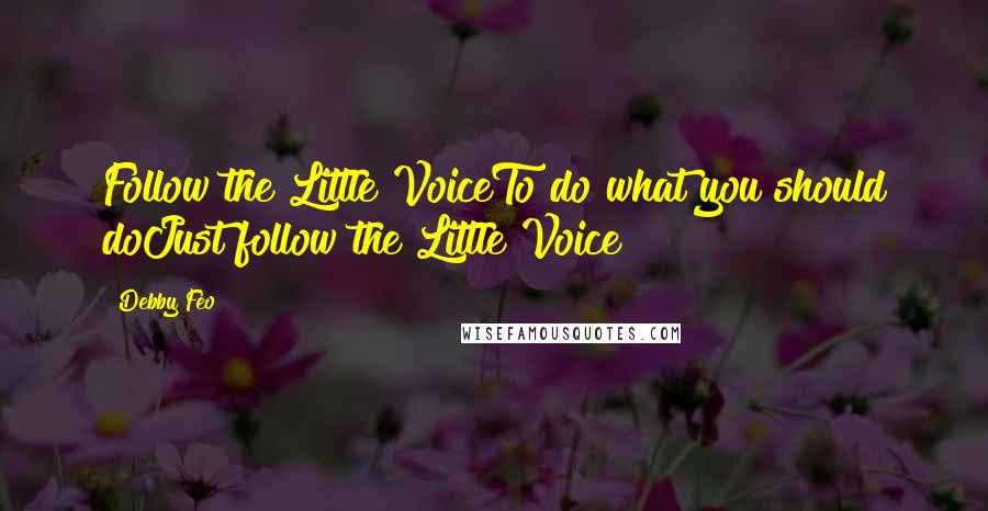 Debby Feo Quotes: Follow the Little VoiceTo do what you should doJust follow the Little Voice