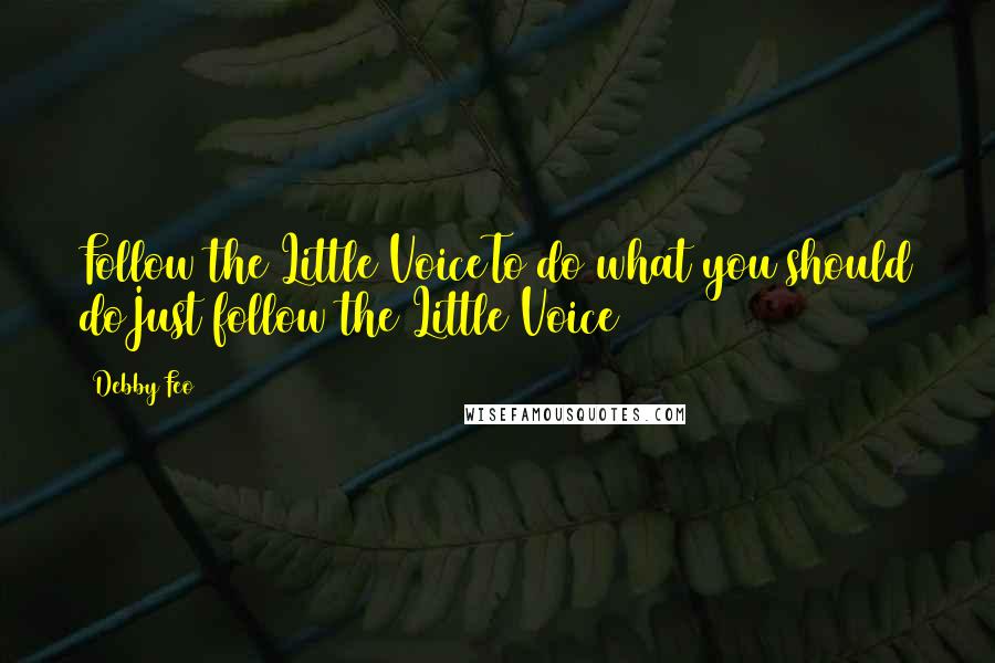 Debby Feo Quotes: Follow the Little VoiceTo do what you should doJust follow the Little Voice