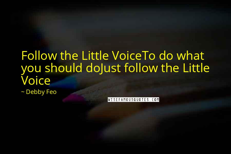 Debby Feo Quotes: Follow the Little VoiceTo do what you should doJust follow the Little Voice