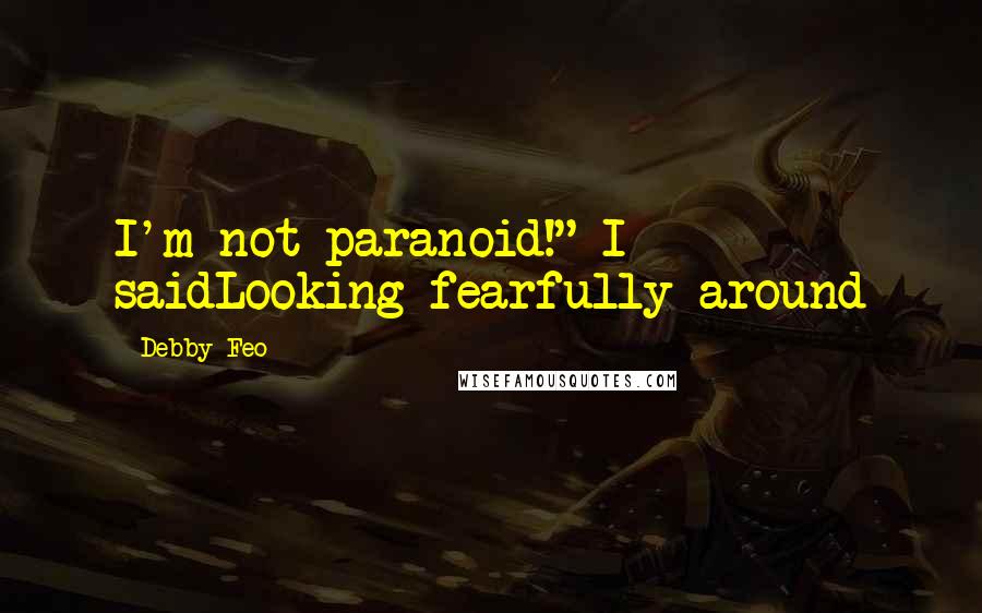 Debby Feo Quotes: I'm not paranoid!" I saidLooking fearfully around