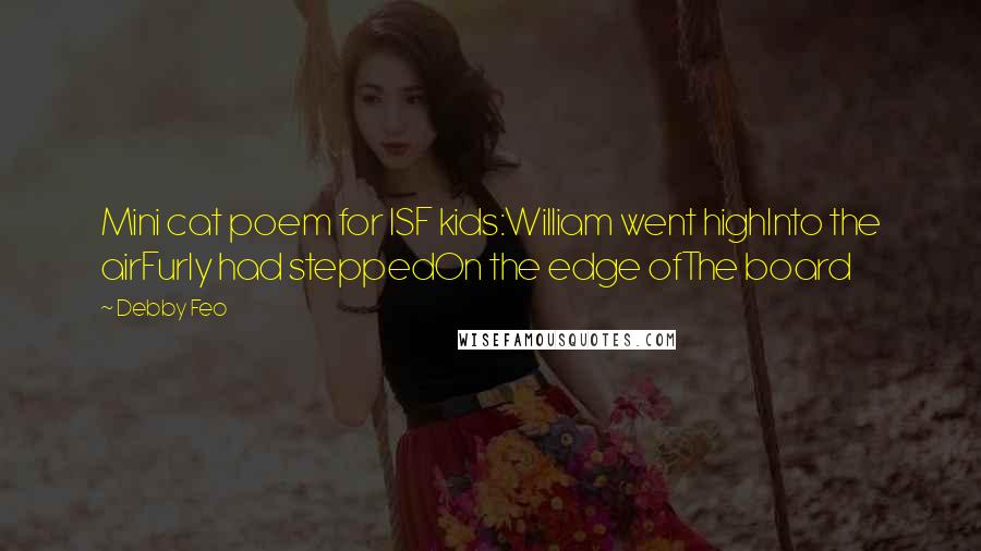 Debby Feo Quotes: Mini cat poem for ISF kids:William went highInto the airFurly had steppedOn the edge ofThe board