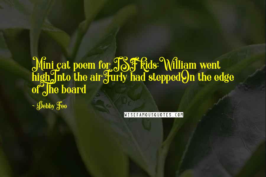 Debby Feo Quotes: Mini cat poem for ISF kids:William went highInto the airFurly had steppedOn the edge ofThe board