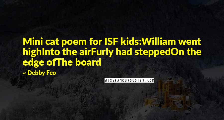 Debby Feo Quotes: Mini cat poem for ISF kids:William went highInto the airFurly had steppedOn the edge ofThe board