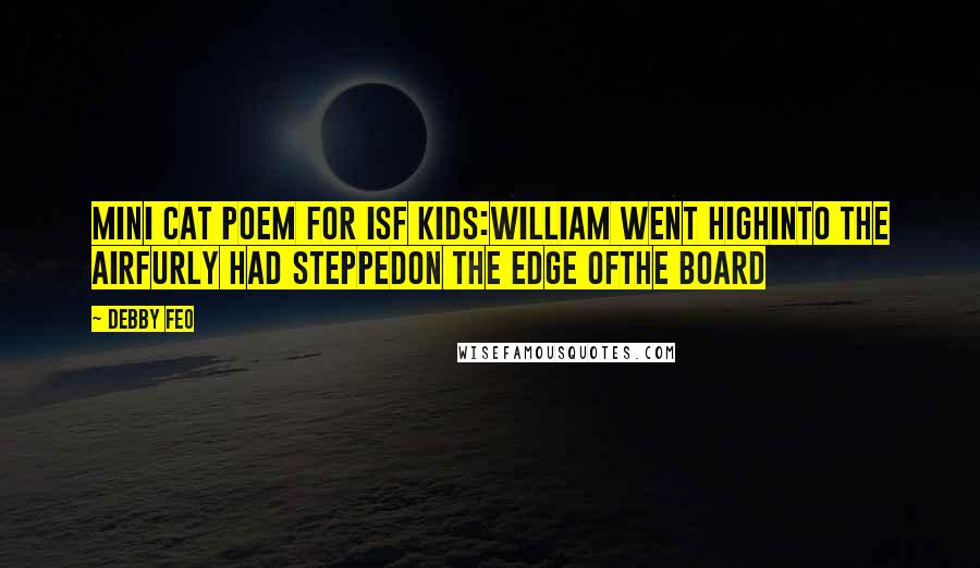 Debby Feo Quotes: Mini cat poem for ISF kids:William went highInto the airFurly had steppedOn the edge ofThe board