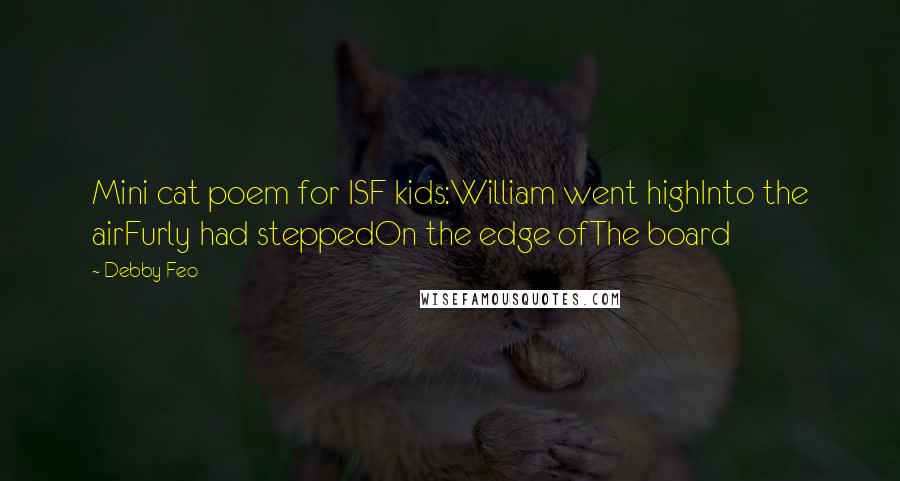 Debby Feo Quotes: Mini cat poem for ISF kids:William went highInto the airFurly had steppedOn the edge ofThe board