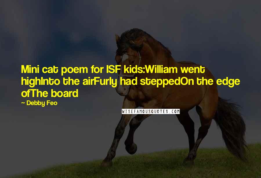 Debby Feo Quotes: Mini cat poem for ISF kids:William went highInto the airFurly had steppedOn the edge ofThe board