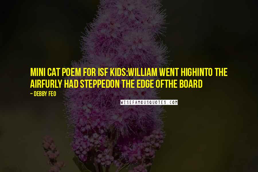 Debby Feo Quotes: Mini cat poem for ISF kids:William went highInto the airFurly had steppedOn the edge ofThe board