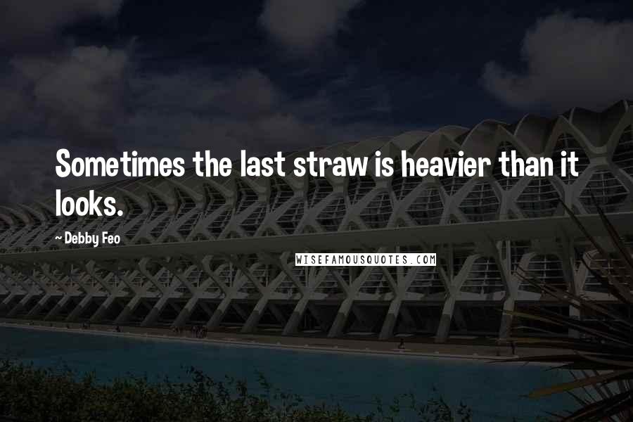 Debby Feo Quotes: Sometimes the last straw is heavier than it looks.