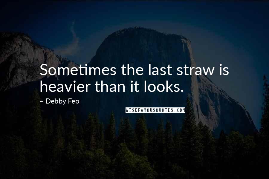 Debby Feo Quotes: Sometimes the last straw is heavier than it looks.