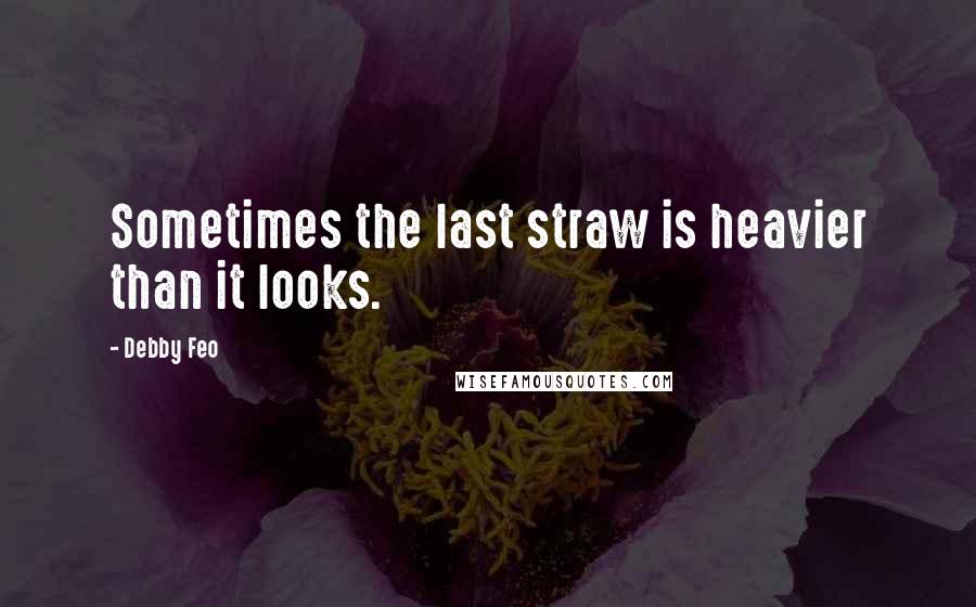 Debby Feo Quotes: Sometimes the last straw is heavier than it looks.