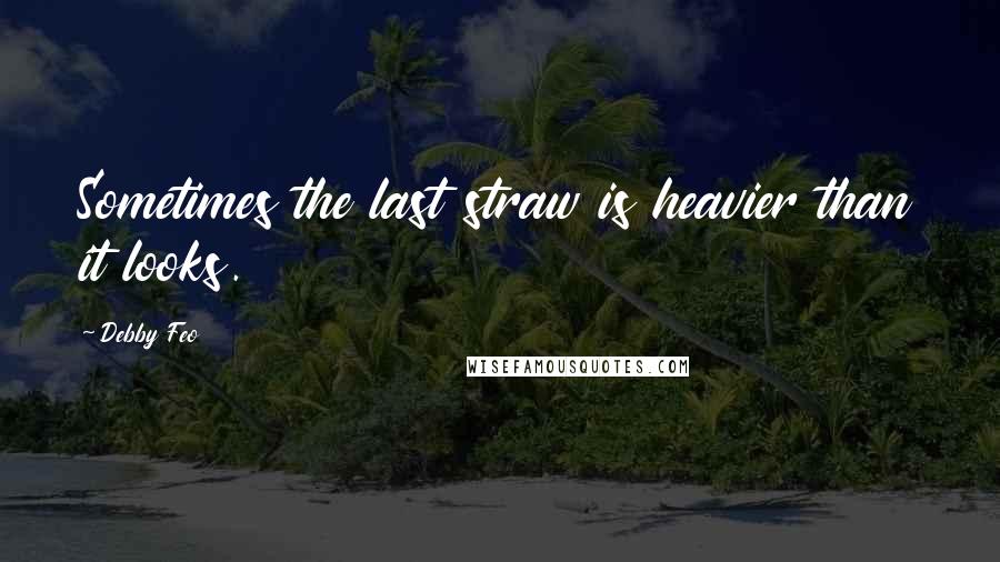 Debby Feo Quotes: Sometimes the last straw is heavier than it looks.