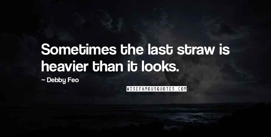 Debby Feo Quotes: Sometimes the last straw is heavier than it looks.