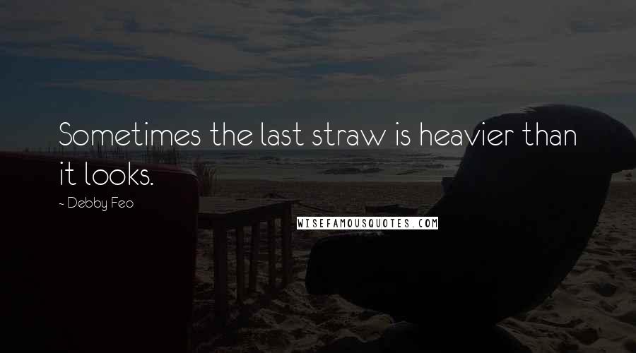 Debby Feo Quotes: Sometimes the last straw is heavier than it looks.