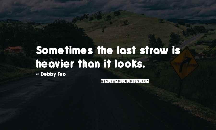 Debby Feo Quotes: Sometimes the last straw is heavier than it looks.