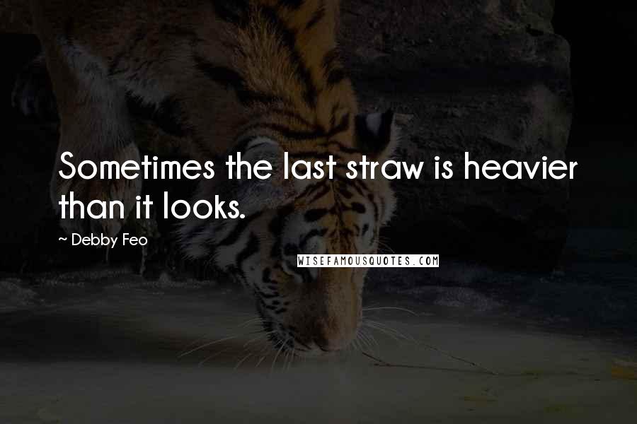 Debby Feo Quotes: Sometimes the last straw is heavier than it looks.