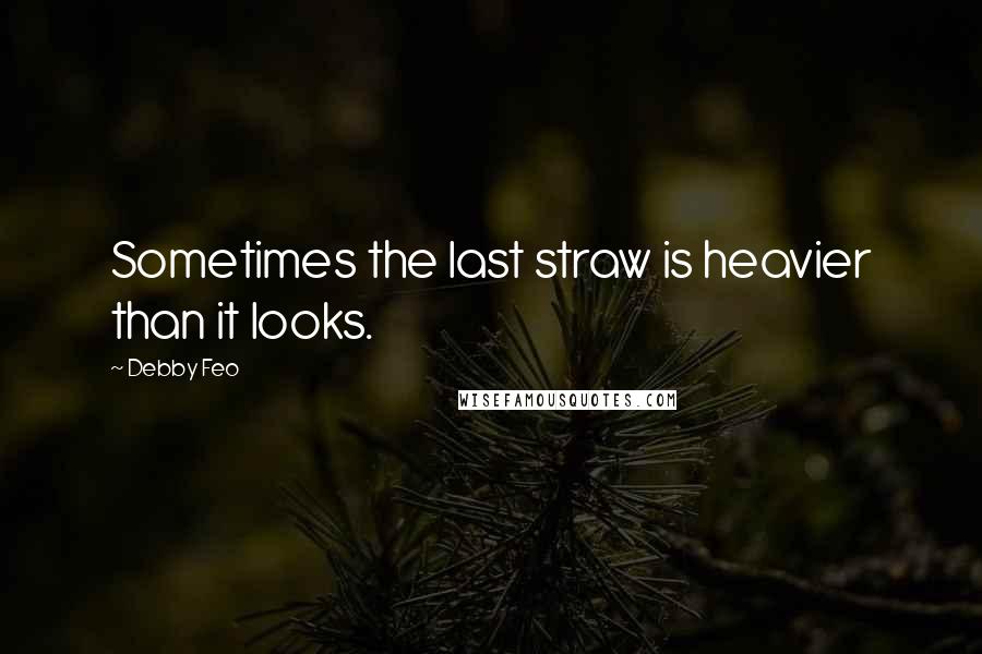 Debby Feo Quotes: Sometimes the last straw is heavier than it looks.