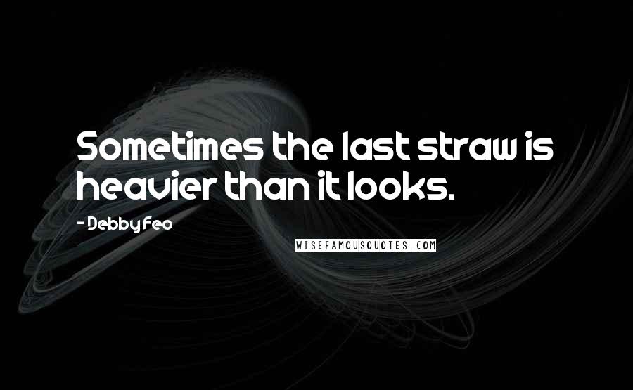 Debby Feo Quotes: Sometimes the last straw is heavier than it looks.