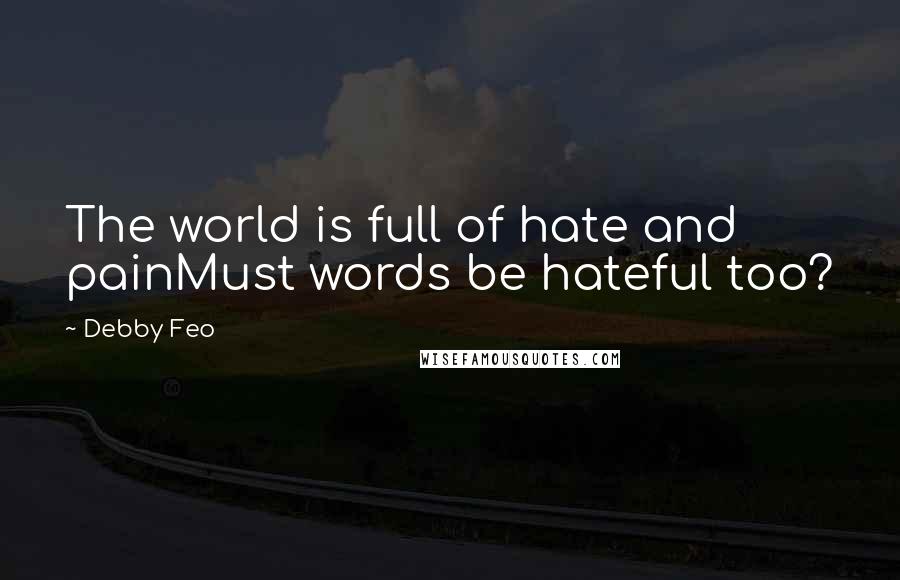 Debby Feo Quotes: The world is full of hate and painMust words be hateful too?