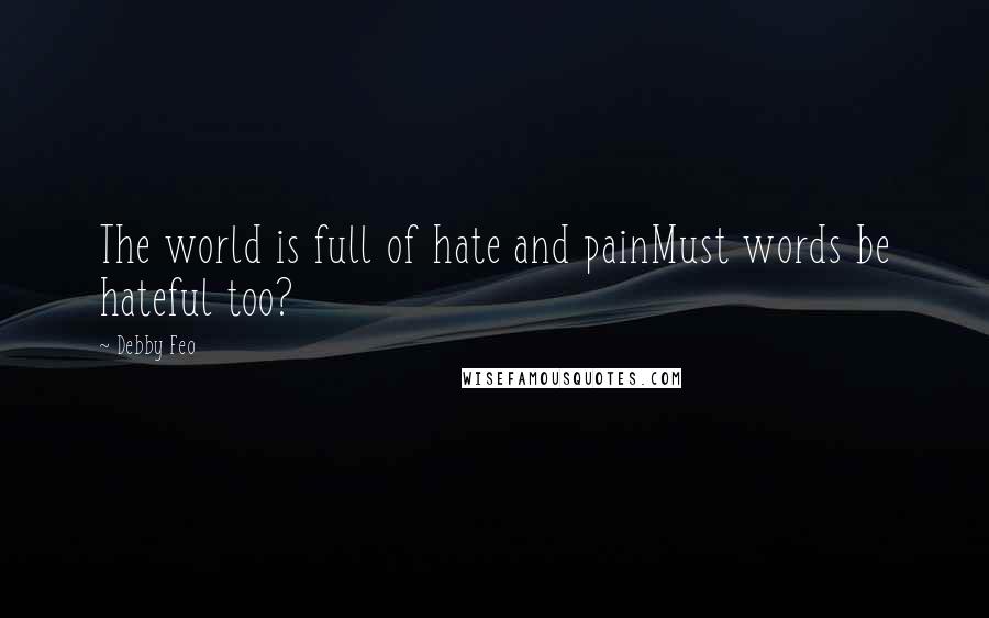 Debby Feo Quotes: The world is full of hate and painMust words be hateful too?