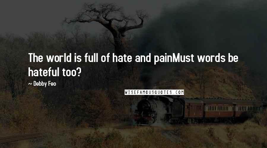 Debby Feo Quotes: The world is full of hate and painMust words be hateful too?