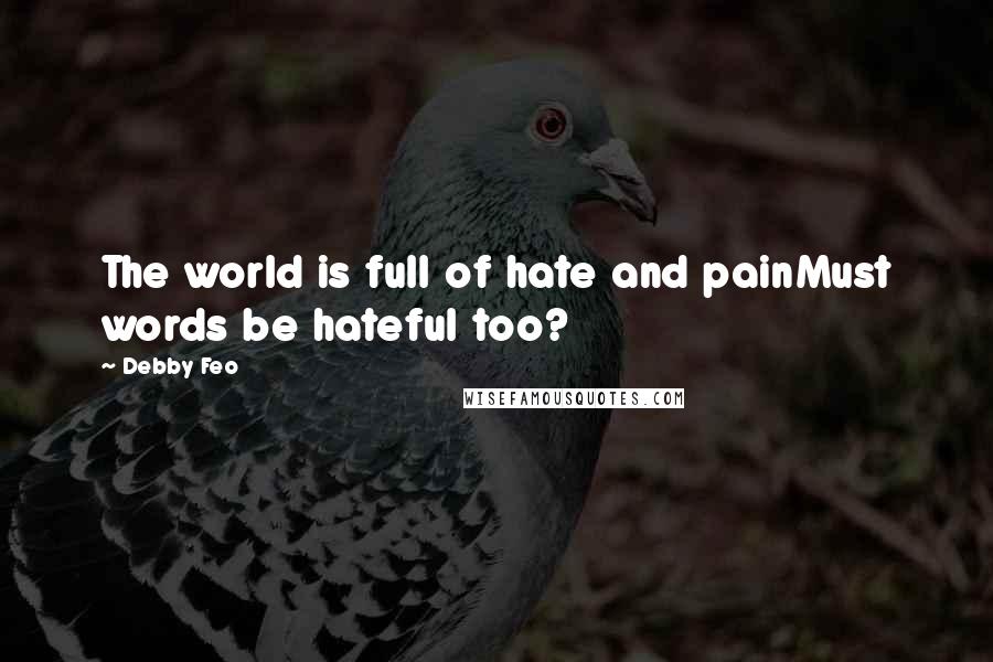 Debby Feo Quotes: The world is full of hate and painMust words be hateful too?