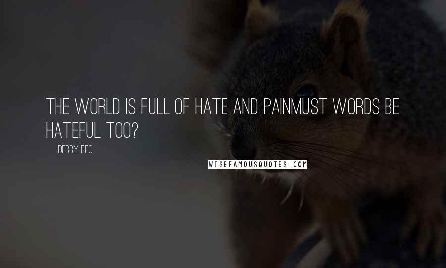 Debby Feo Quotes: The world is full of hate and painMust words be hateful too?