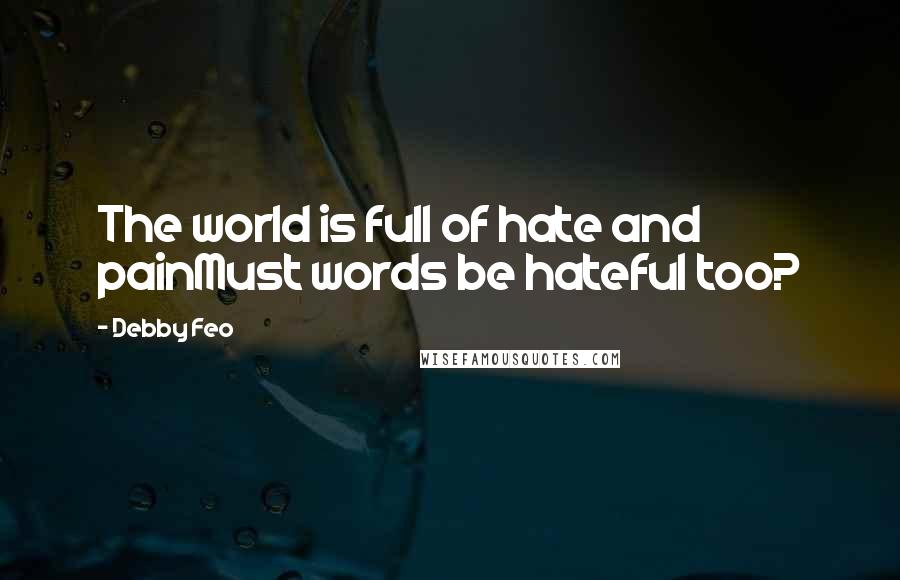 Debby Feo Quotes: The world is full of hate and painMust words be hateful too?