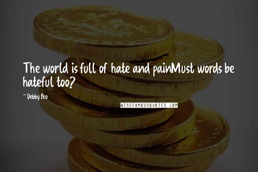 Debby Feo Quotes: The world is full of hate and painMust words be hateful too?