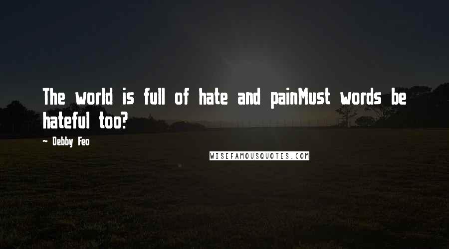 Debby Feo Quotes: The world is full of hate and painMust words be hateful too?