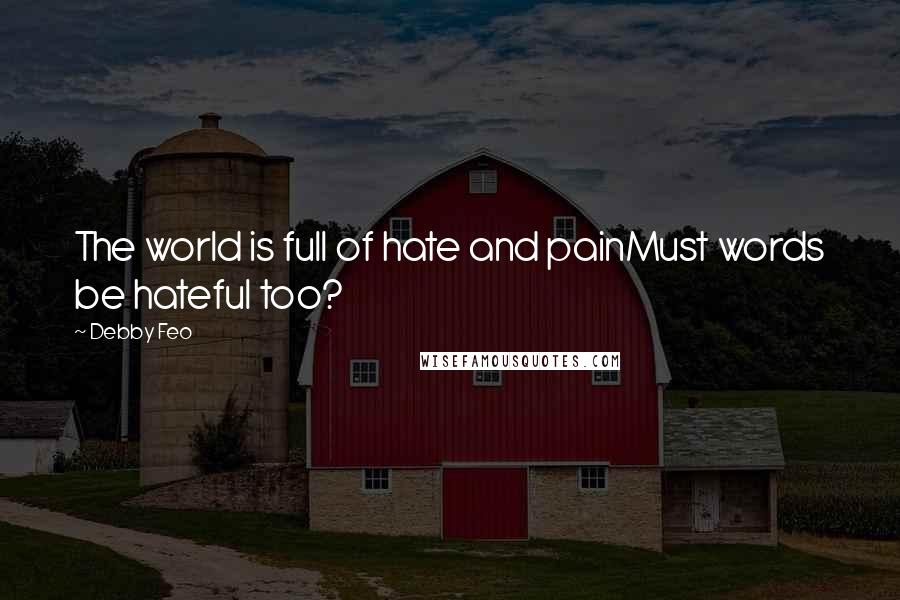 Debby Feo Quotes: The world is full of hate and painMust words be hateful too?